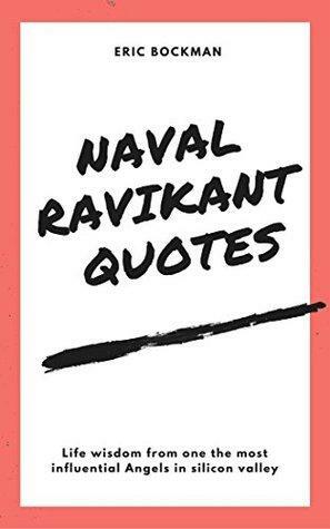 Naval Ravikant Quotes: Life wisdom from one of the most influential angels in silicon valley by Eric Bockman