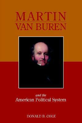 Martin Van Buren and the American Political System by Donald B. Cole