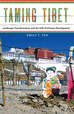 Taming Tibet: Landscape Transformation and the Gift of Chinese Development by Emily Yeh