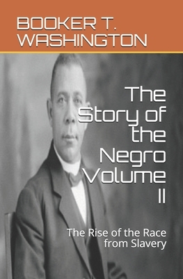 The Story of the Negro Volume II: The Rise of the Race from Slavery by Booker T. Washington