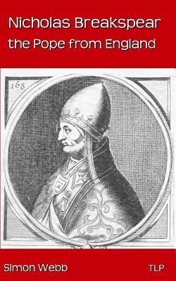 Nicholas Breakspear: The Pope from England by Simon Webb