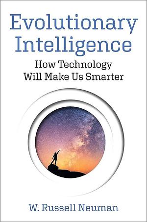 Evolutionary Intelligence: How Technology Will Make Us Smarter by W. Russell Neuman
