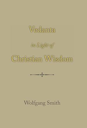 Vedanta in Light of Christian Wisdom by Wolfgang Smith