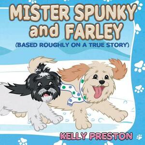 Mister Spunky and Farley: (Based Roughly On A True Story) by Kelly Preston