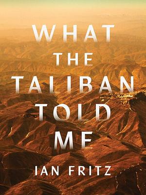 What the Taliban Told Me by Ian Fritz