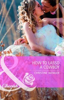 How to Lasso a Cowboy by Christine Wenger