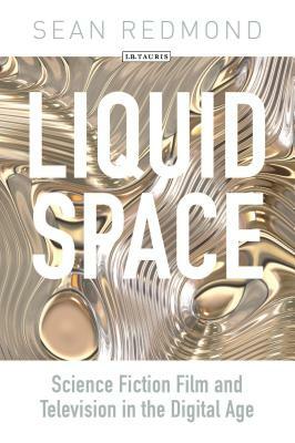 Liquid Space: Science Fiction Film and Television in the Digital Age by Sean Redmond