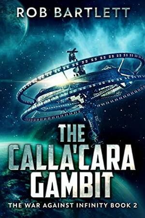 The Calla'cara Gambit: War Against Infinity Book Two by Rob Bartlett