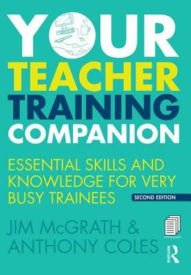 Your Teacher Training Companion: Essential Skills and Knowledge for Very Busy Trainees by Anthony Coles, Jim McGrath