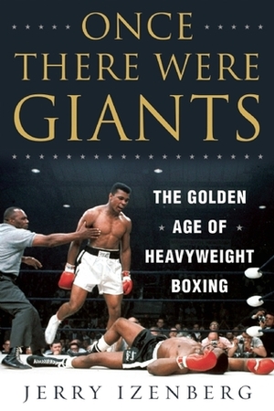 Once There Were Giants: The Golden Age of Heavyweight Boxing by Jerry Izenberg