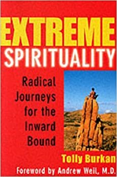 Extreme Spirituality: Radical Journeys for the Inward Bound by Tolly Burkan