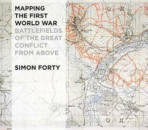 Mapping The First World War: Battlefields of the Great Conflict from Above by Simon Forty