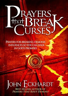 Prayers That Break Curses: Prayers for Breaking Demonic Influences So You Can Walk in God's Promises by John Eckhardt