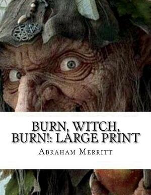 Burn, Witch, Burn!: Large Print by A. Merritt