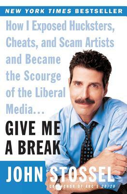 Give Me a Break: How I Exposed Hucksters, Cheats, and Scam Artists and Became the Scourge of the Liberal Media... by John Stossel