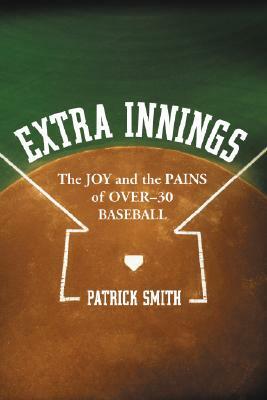 Extra Innings: The Joy and the Pains of Over-30 Baseball by Patrick Smith