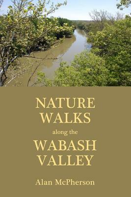 Nature Walks Along the Wabash Valley by Alan McPherson
