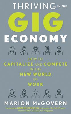 Thriving in the Gig Economy: How to Capitalize and Compete in the New World of Work by Marion McGovern