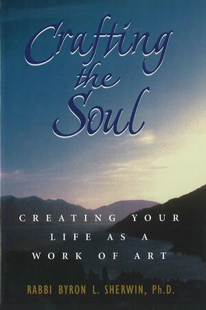 Crafting the Soul: Creating Your Life as a Work of Art by Byron L. Sherwin