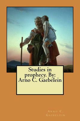 Studies in prophecy. By: Arno C. Gaebelein by Arno C. Gaebelein