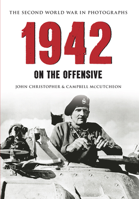 1942 the Second World War in Photographs: On the Offensive by John Christopher, Campbell McCutcheon