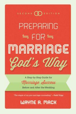 Preparing for Marriage God's Way: A Step-By-Step Guide for Marriage Success Before and After the Wedding - Second Edition by Wayne R. Mack