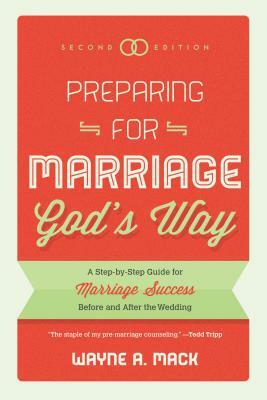 Preparing for Marriage God's Way: A Step-By-Step Guide for Marriage Success Before and After the Wedding - Second Edition by Wayne R. Mack