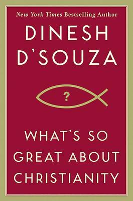 What's So Great about Christianity by Dinesh D'Souza