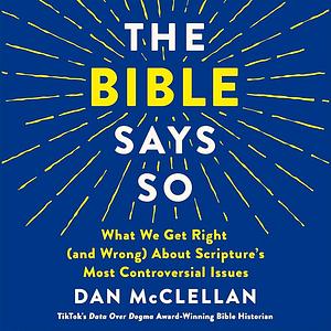The Bible Says So: What We Get Right (and Wrong) About Scripture's Most Controversial Issues by Dan McClellan