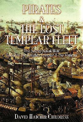 Pirates and the Lost Templar Fleet: The Secret Naval War Between the Knights Templar and the Vatican by David Hatcher Childress