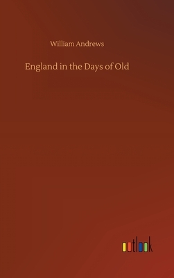 England in the Days of Old by William Andrews