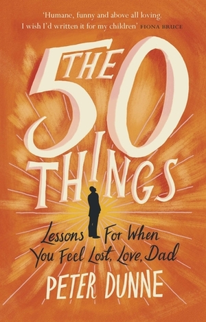 The Fifty Things: Lessons for When You Feel Lost, Love Dad by Peter Dunne