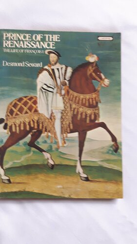 Prince Of The Renaissance: Life Of Francois I by Desmond Seward