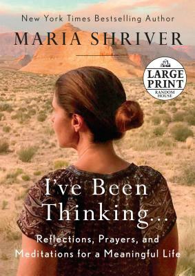 I've Been Thinking . . .: Reflections, Prayers, and Meditations for a Meaningful Life by Maria Shriver