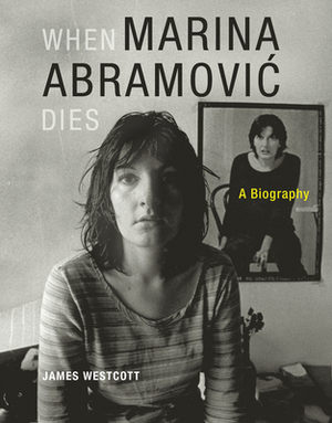 When Marina Abramovic Dies: A Biography by James Westcott