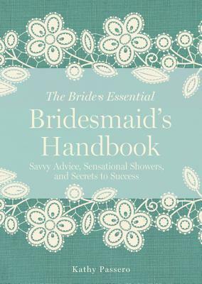 Bridesmaid's Handbook: Savvy Advice, Sensational Showers, and Secrets to Success by Greg Stadler, Kathy Passero