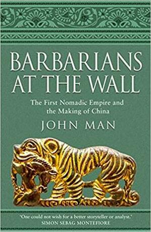 Barbarians at the Wall: The First Nomadic Empire and the Making of China by John Man