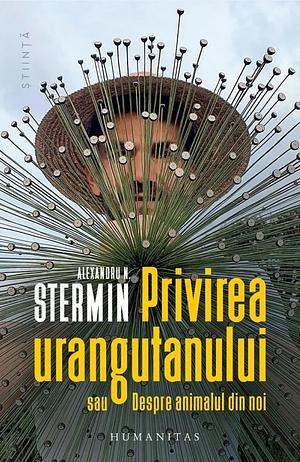 Privirea urangutanului: sau Despre animalul din noi by Alexandru N. Stermin
