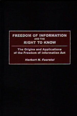 Freedom of Information and the Right to Know: The Origins and Applications of the Freedom of Information ACT by Herbert N. Foerstel