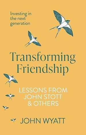 Transforming Friendship: Investing in the Next Generation - Lessons from John Stott and Others by John Wyatt