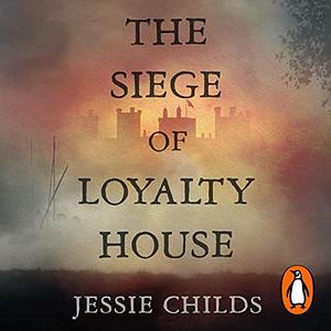 The Siege of Loyalty House: A new history of the English Civil War by Jessie Childs