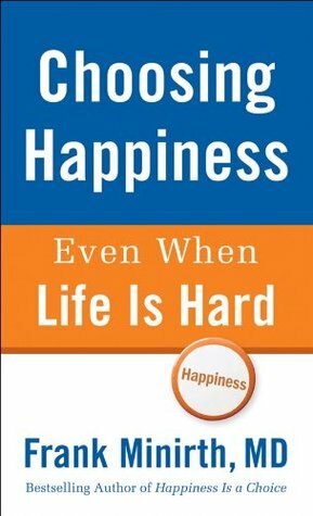 Choosing Happiness Even When Life Is Hard by Frank Minirth