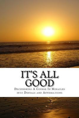 It's All Good: Deciphering A Course In Miracles into Denials and Affirmations by 