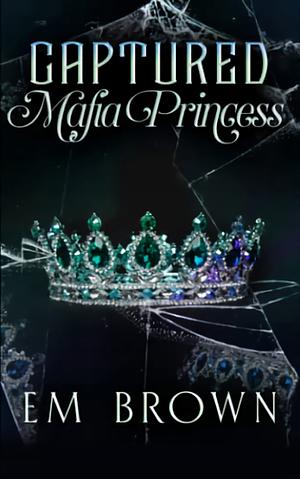 Captured Mafia Princess by Em Brown