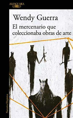 El mercenario que coleccionaba obras de arte by Wendy Guerra