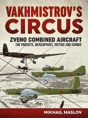 Vakhmistrov's Circus: Zveno Combined Aircraft - The Projects, Development, Testing and Combat by Mikhail Maslov