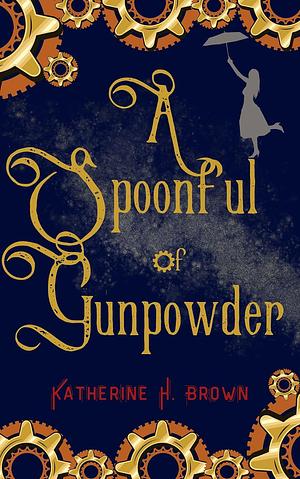 A Spoonful of Gunpowder (Steampunk Cozy Mystery Book 1) by Katherine H. Brown