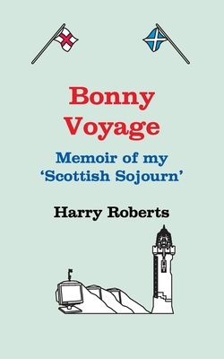 Bonny Voyage: A memoir of my Scottish Sojourn by Harry Roberts