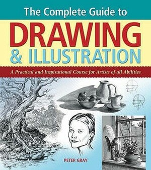 The Complete Guide To Drawing And Illustration: A Practical And Inspirational Course For Artists Of All Abilities by Peter C. Gray