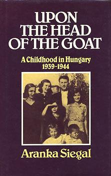 Upon the Head of the Goat: A Childhood In Hungary 1939-1944 by Aranka Siegal, Aranka Siegal